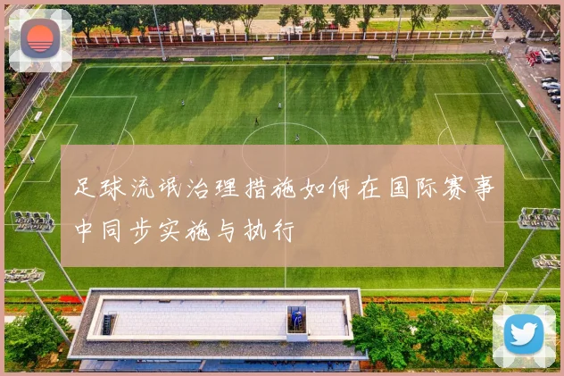 足球流氓治理措施如何在国际赛事中同步实施与执行