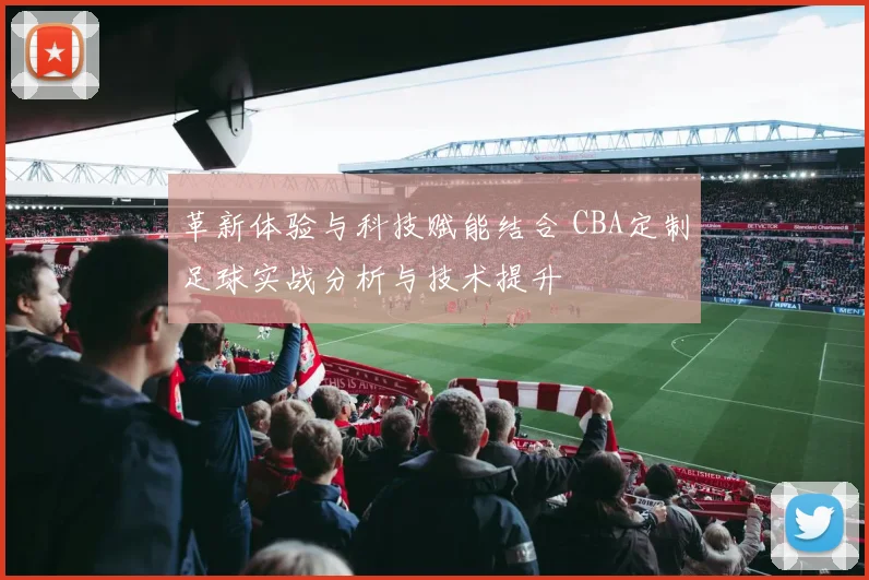 革新体验与科技赋能结合 CBA定制足球实战分析与技术提升