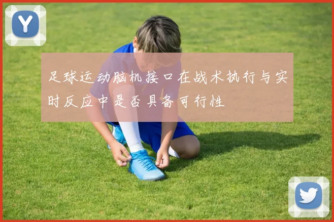足球运动脑机接口在战术执行与实时反应中是否具备可行性