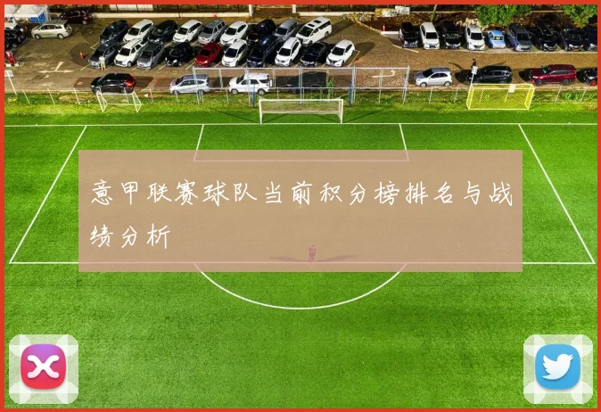 意甲联赛球队当前积分榜排名与战绩分析