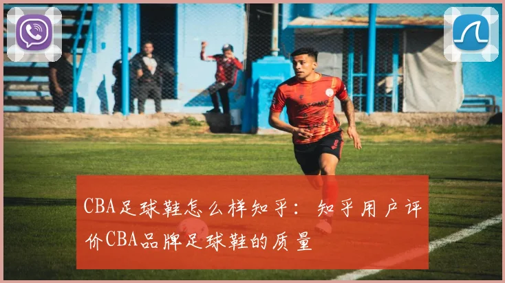 CBA足球鞋怎么样知乎：知乎用户评价CBA品牌足球鞋的质量