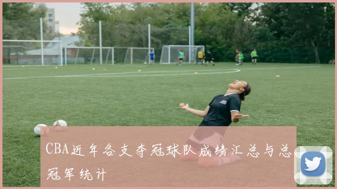 CBA近年各支夺冠球队成绩汇总与总冠军统计