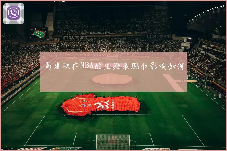 易建联在NBA的生涯表现和影响如何