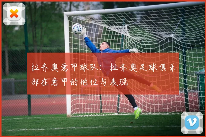 拉齐奥意甲球队：拉齐奥足球俱乐部在意甲的地位与表现