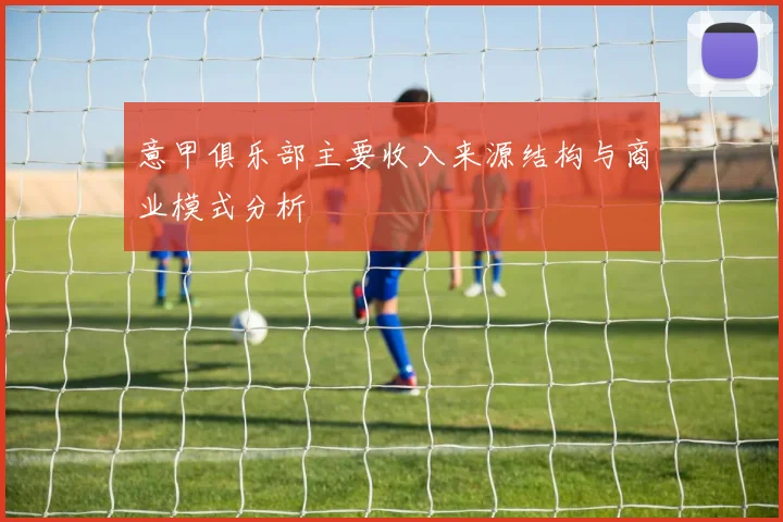 意甲俱乐部主要收入来源结构与商业模式分析