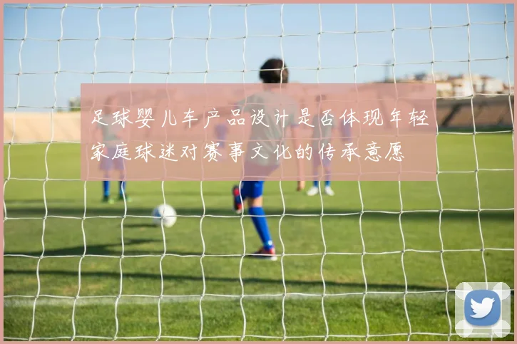 足球婴儿车产品设计是否体现年轻家庭球迷对赛事文化的传承意愿