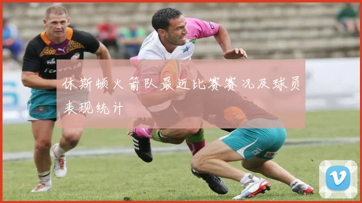 休斯顿火箭队最近比赛赛况及球员表现统计