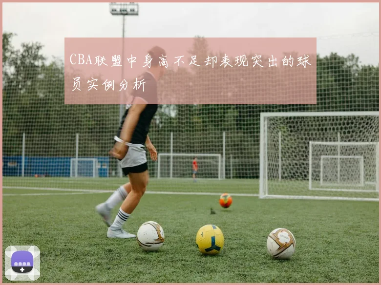 CBA联盟中身高不足却表现突出的球员实例分析
