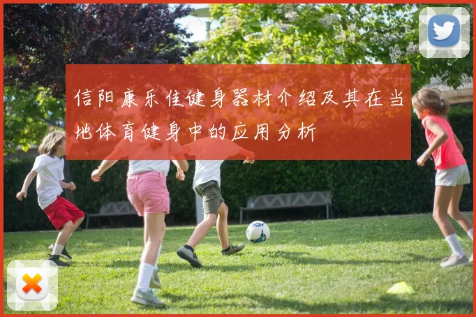 信阳康乐佳健身器材介绍及其在当地体育健身中的应用分析